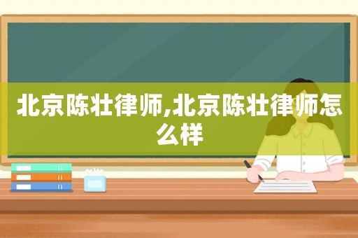 北京陳壯律師,北京陳壯律師怎么樣