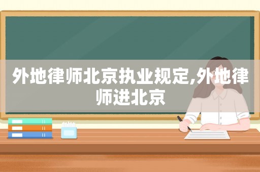 外地律師北京執(zhí)業(yè)規(guī)定,外地律師進北京