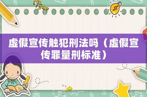 虛假宣傳觸犯刑法嗎（虛假宣傳罪量刑標準）
