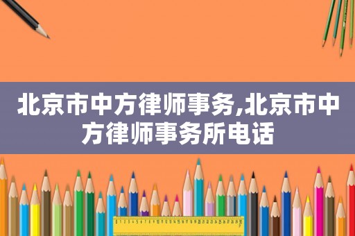 北京市中方律師事務(wù),北京市中方律師事務(wù)所電話