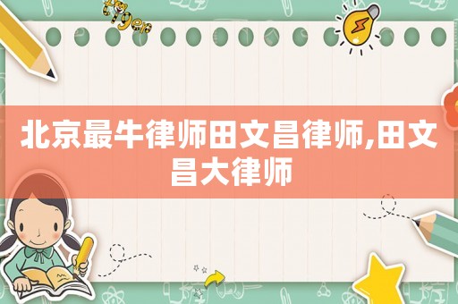北京最牛律師田文昌律師,田文昌大律師