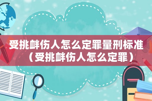 受挑釁傷人怎么定罪量刑標準（受挑釁傷人怎么定罪）