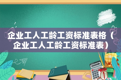 企業工人工齡工資標準表格（企業工人工齡工資標準表）