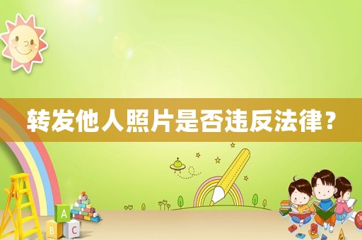 轉發他人照片是否違反法律？