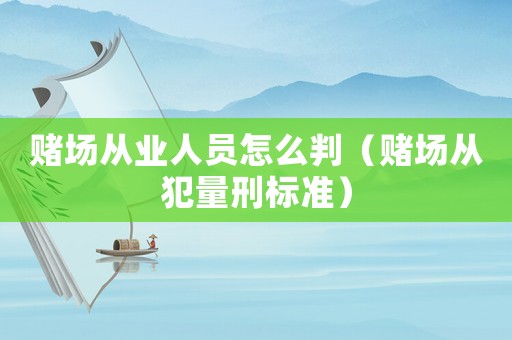 賭場從業人員怎么判（賭場從犯量刑標準）