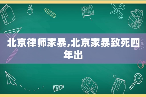 北京律師家暴,北京家暴致死四年出