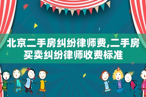 北京二手房糾紛律師費,二手房買賣糾紛律師收費標準