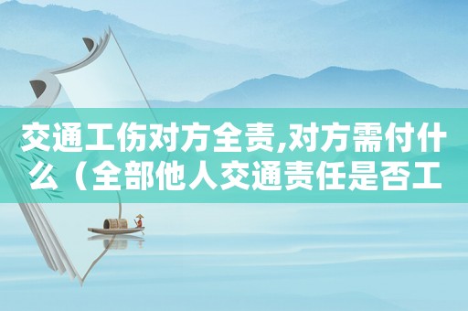 交通工傷對方全責,對方需付什么（全部他人交通責任是否工傷補償）