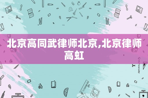 北京高同武律師北京,北京律師高虹
