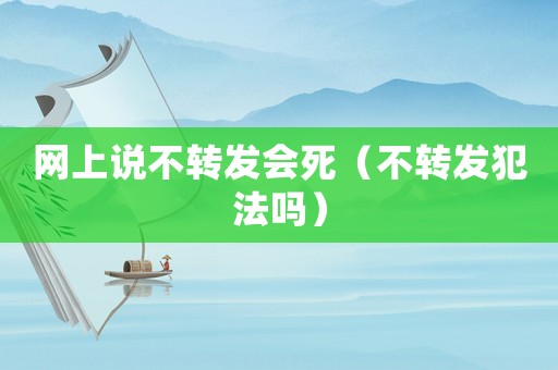 網上說不轉發會死（不轉發犯法嗎）