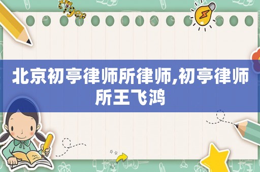 北京初亭律師所律師,初亭律師所王飛鴻