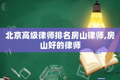 北京高級律師排名房山律師,房山好的律師