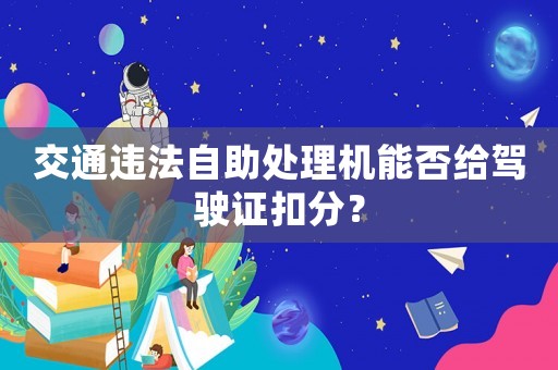 交通違法自助處理機(jī)能否給駕駛證扣分？