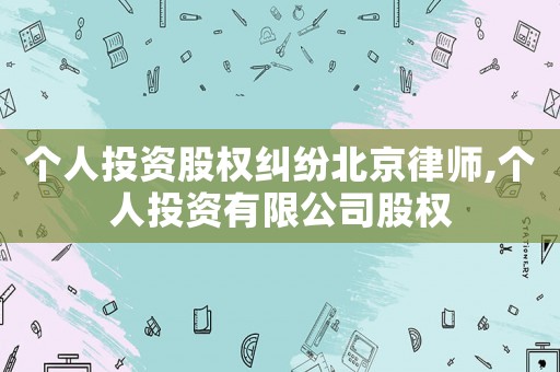 個人投資股權糾紛北京律師,個人投資有限公司股權