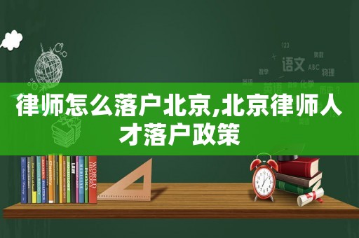 律師怎么落戶北京,北京律師人才落戶政策