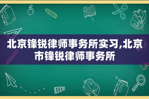 北京鋒銳律師事務(wù)所實習(xí),北京市鋒銳律師事務(wù)所