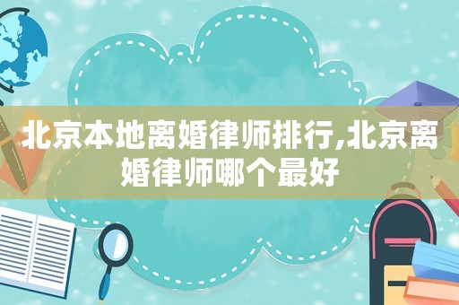 北京本地離婚律師排行,北京離婚律師哪個(gè)最好