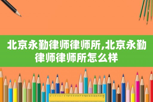北京永勤律師律師所,北京永勤律師律師所怎么樣