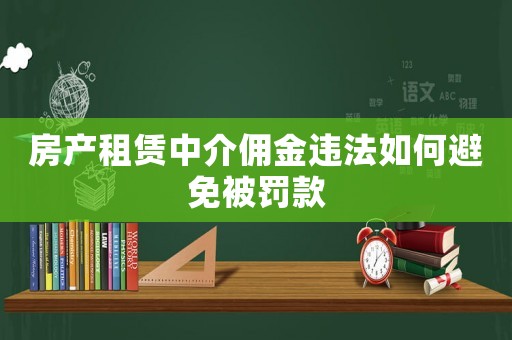房產租賃中介傭金違法如何避免被罰款