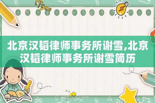 北京漢韜律師事務所謝雪,北京漢韜律師事務所謝雪簡歷