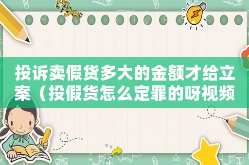 投訴賣(mài)假貨多大的金額才給立案（投假貨怎么定罪的呀視頻）