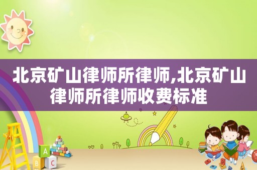 北京礦山律師所律師,北京礦山律師所律師收費標準