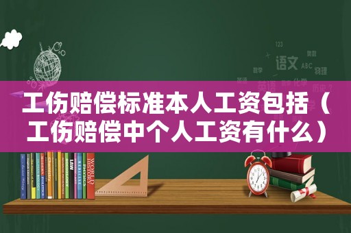 工傷賠償標準本人工資包括（工傷賠償中個人工資有什么）