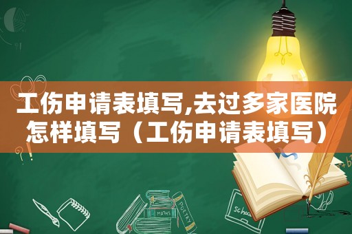 工傷申請表填寫,去過多家醫院怎樣填寫（工傷申請表填寫）