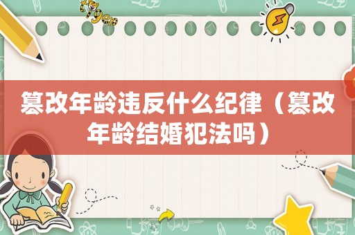 篡改年齡違反什么紀(jì)律（篡改年齡結(jié)婚犯法嗎）