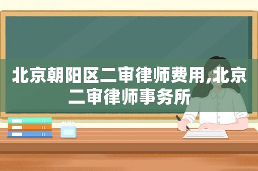 北京朝陽區二審律師費用,北京二審律師事務所