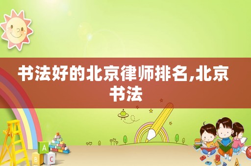 書法好的北京律師排名,北京 書法