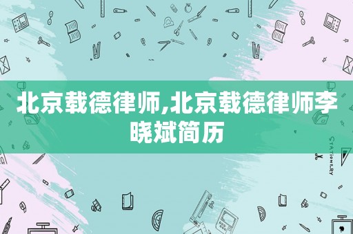 北京載德律師,北京載德律師李曉斌簡(jiǎn)歷