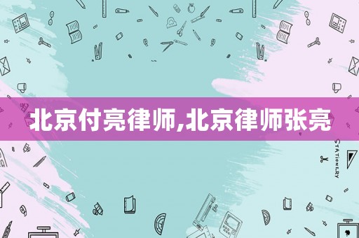 北京付亮律師,北京律師張亮