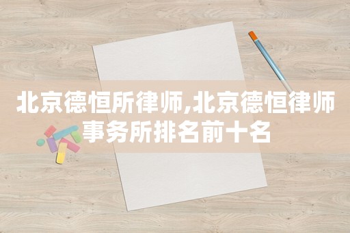 北京德恒所律師,北京德恒律師事務所排名前十名