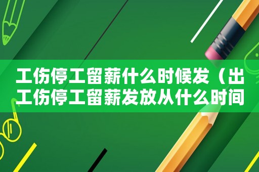 工傷停工留薪什么時(shí)候發(fā)（出工傷停工留薪發(fā)放從什么時(shí)間發(fā)）