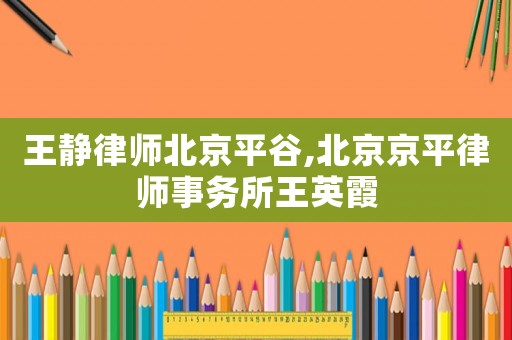 王靜律師北京平谷,北京京平律師事務(wù)所王英霞