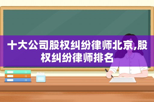十大公司股權糾紛律師北京,股權糾紛律師排名