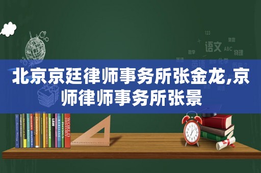 北京京廷律師事務所張金龍,京師律師事務所張景