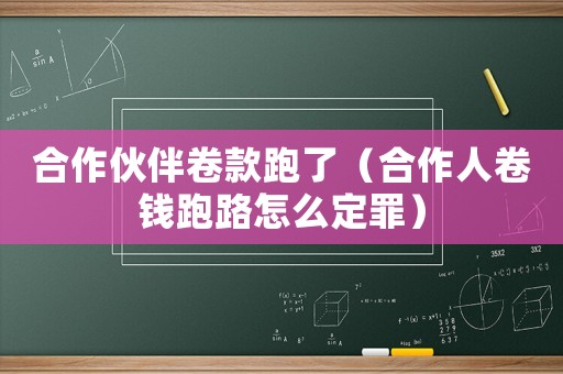 合作伙伴卷款跑了（合作人卷錢跑路怎么定罪）