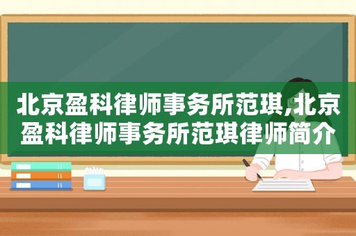 北京盈科律師事務(wù)所范琪,北京盈科律師事務(wù)所范琪律師簡介