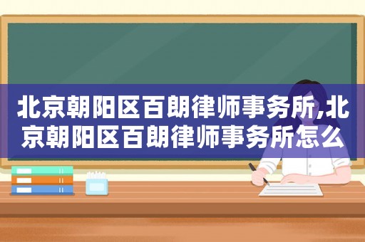 北京朝陽(yáng)區(qū)百朗律師事務(wù)所,北京朝陽(yáng)區(qū)百朗律師事務(wù)所怎么樣