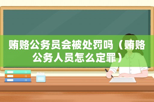 賄賂公務(wù)員會(huì)被處罰嗎（賄賂公務(wù)人員怎么定罪）