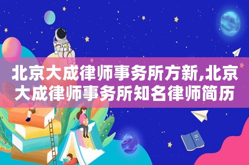 北京大成律師事務(wù)所方新,北京大成律師事務(wù)所知名律師簡歷