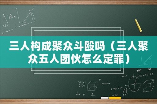 三人構成聚眾斗毆嗎（三人聚眾五人團伙怎么定罪）