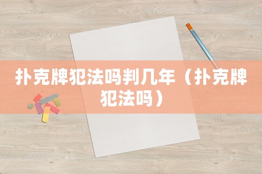 撲克牌犯法嗎判幾年（撲克牌犯法嗎）