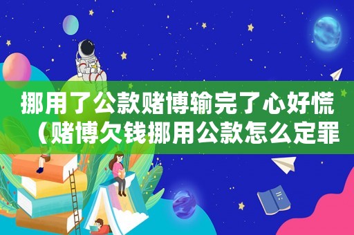 挪用了公款賭博輸完了心好慌（賭博欠錢挪用公款怎么定罪）