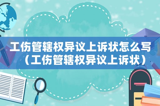 工傷管轄權異議上訴狀怎么寫（工傷管轄權異議上訴狀）