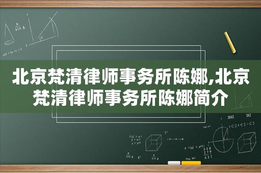 北京梵清律師事務(wù)所陳娜,北京梵清律師事務(wù)所陳娜簡介
