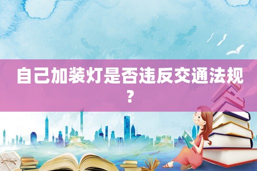 自己加裝燈是否違反交通法規(guī)？
