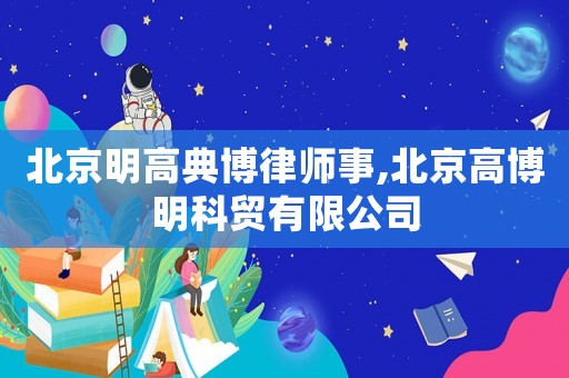 北京明高典博律師事,北京高博明科貿有限公司